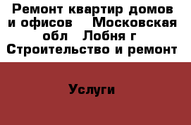 Ремонт квартир домов и офисов. - Московская обл., Лобня г. Строительство и ремонт » Услуги   